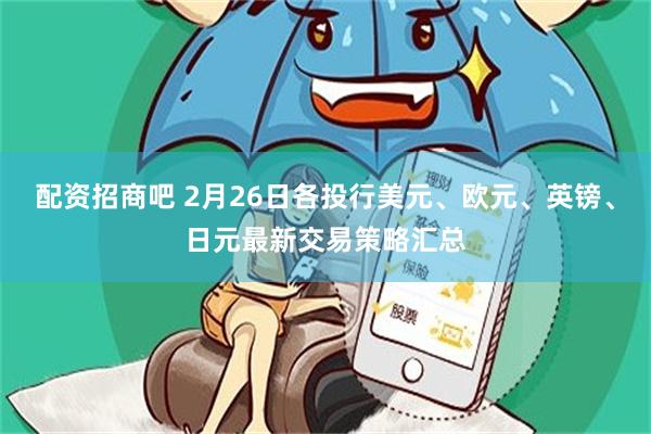 配资招商吧 2月26日各投行美元、欧元、英镑、日元最新交易策略汇总