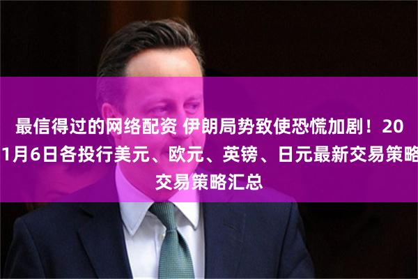 最信得过的网络配资 伊朗局势致使恐慌加剧！2020年1月6日各投行美元、欧元、英镑、日元最新交易策略汇总