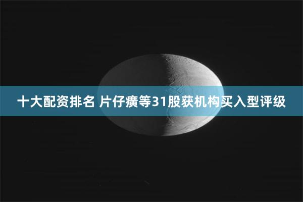 十大配资排名 片仔癀等31股获机构买入型评级