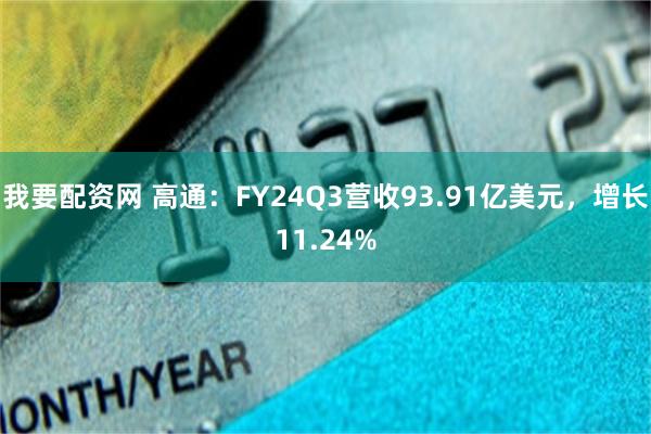 我要配资网 高通：FY24Q3营收93.91亿美元，增长11.24%