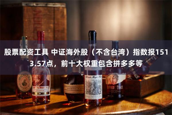 股票配资工具 中证海外股（不含台湾）指数报1513.57点，前十大权重包含拼多多等