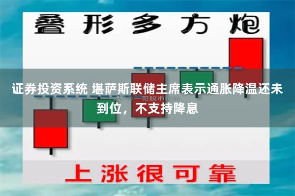 证券投资系统 堪萨斯联储主席表示通胀降温还未到位，不支持降息