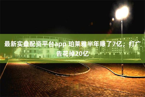 最新实盘配资平台app 珀莱雅半年赚了7亿，打广告花掉20亿