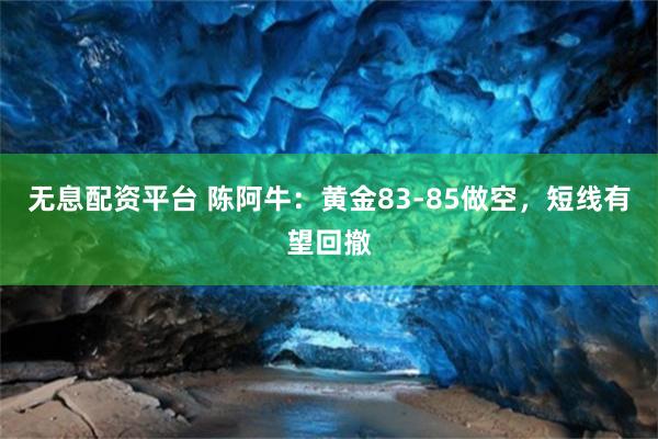 无息配资平台 陈阿牛：黄金83-85做空，短线有望回撤