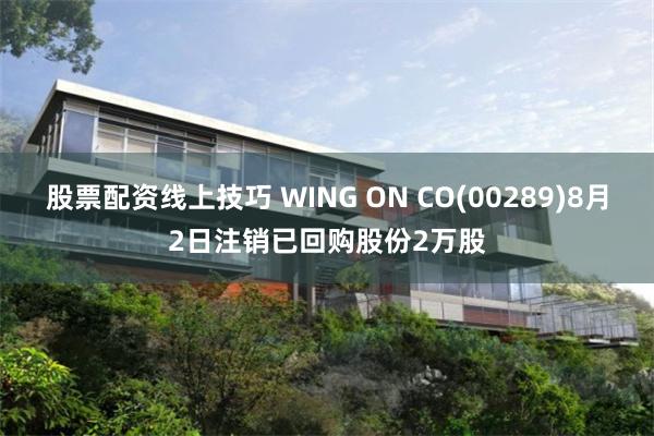 股票配资线上技巧 WING ON CO(00289)8月2日注销已回购股份2万股