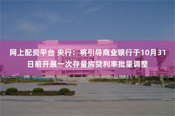 网上配资平台 央行：将引导商业银行于10月31日前开展一次存量房贷利率批量调整