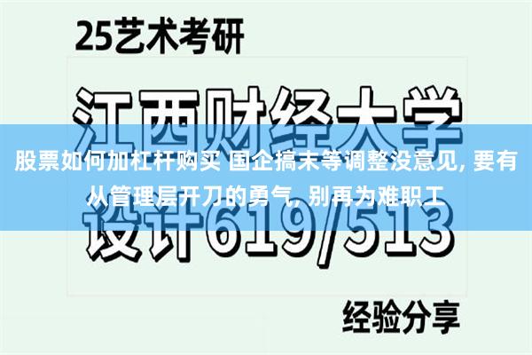 股票如何加杠杆购买 国企搞末等调整没意见, 要有从管理层开刀的勇气, 别再为难职工