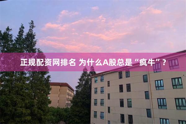 正规配资网排名 为什么A股总是“疯牛”？