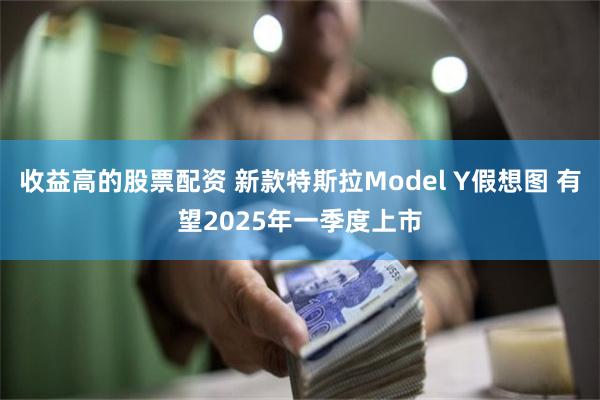 收益高的股票配资 新款特斯拉Model Y假想图 有望2025年一季度上市