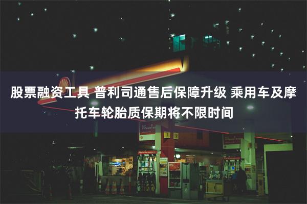 股票融资工具 普利司通售后保障升级 乘用车及摩托车轮胎质保期将不限时间