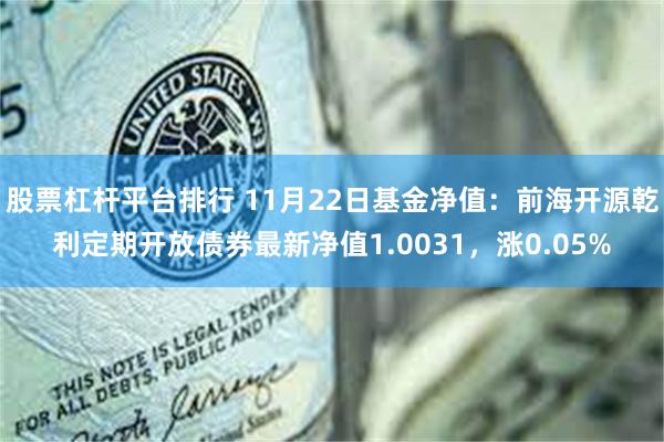 股票杠杆平台排行 11月22日基金净值：前海开源乾利定期开放债券最新净值1.0031，涨0.05%