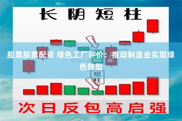 股票股票配资 绿色工厂评价：推动制造业实现绿色转型