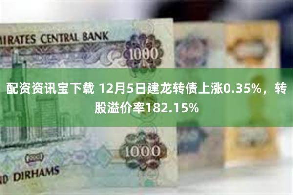 配资资讯宝下载 12月5日建龙转债上涨0.35%，转股溢价率182.15%