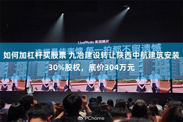 如何加杠杆买股票 九冶建设转让陕西中航建筑安装30%股权，底价304万元