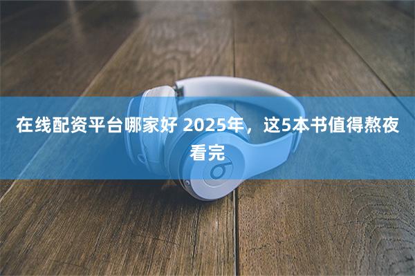 在线配资平台哪家好 2025年，这5本书值得熬夜看完