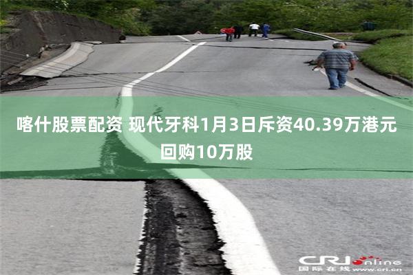 喀什股票配资 现代牙科1月3日斥资40.39万港元回购10万股