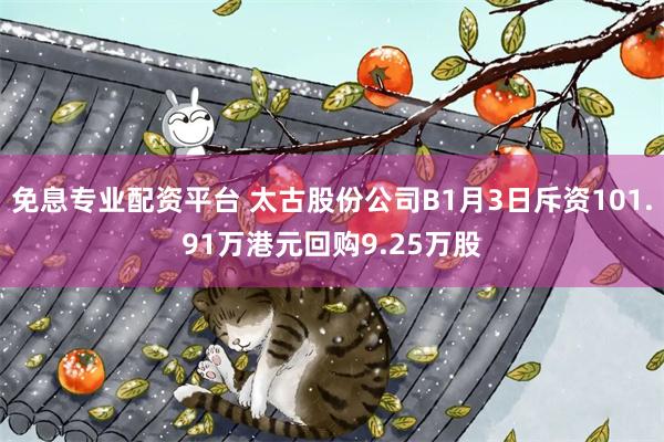 免息专业配资平台 太古股份公司B1月3日斥资101.91万港元回购9.25万股