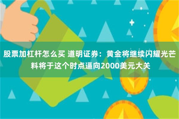 股票加杠杆怎么买 道明证券：黄金将继续闪耀光芒 料将于这个时点逼向2000美元大关